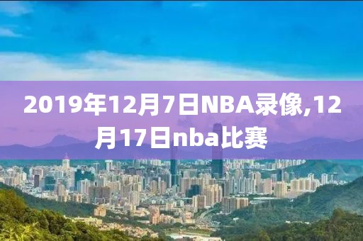 2019年12月7日NBA录像,12月17日nba比赛