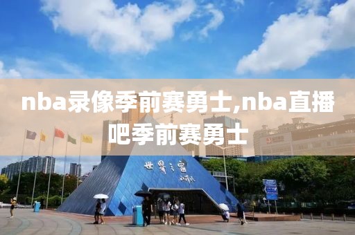 nba录像季前赛勇士,nba直播吧季前赛勇士