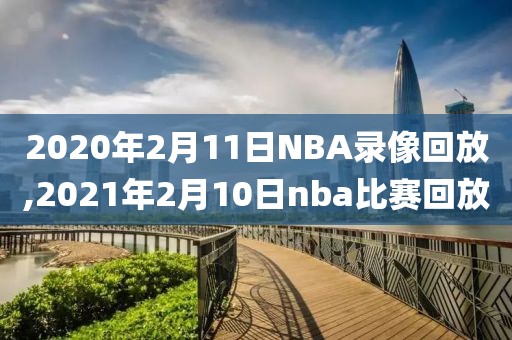 2020年2月11日NBA录像回放,2021年2月10日nba比赛回放