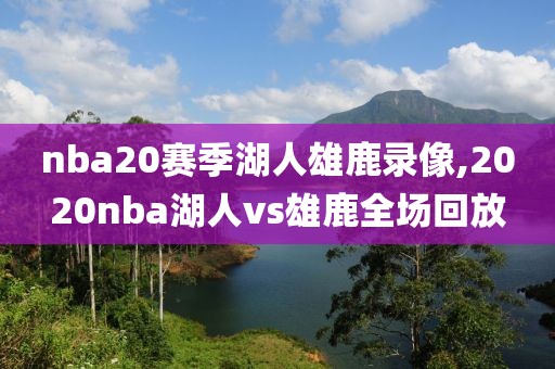 nba20赛季湖人雄鹿录像,2020nba湖人vs雄鹿全场回放