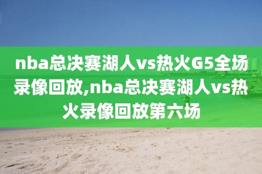 nba总决赛湖人vs热火G5全场录像回放,nba总决赛湖人vs热火录像回放第六场