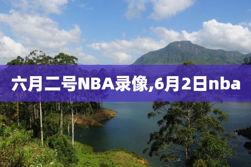 六月二号NBA录像,6月2日nba