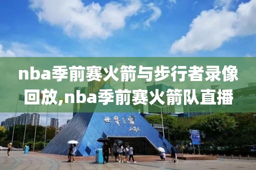 nba季前赛火箭与步行者录像回放,nba季前赛火箭队直播