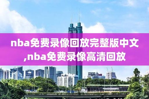 nba免费录像回放完整版中文,nba免费录像高清回放