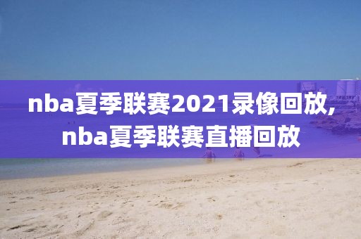 nba夏季联赛2021录像回放,nba夏季联赛直播回放