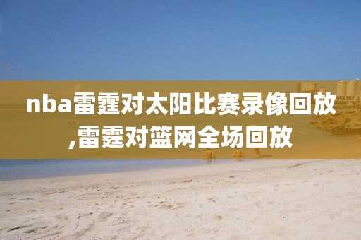 nba雷霆对太阳比赛录像回放,雷霆对篮网全场回放