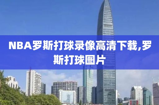 NBA罗斯打球录像高清下载,罗斯打球图片