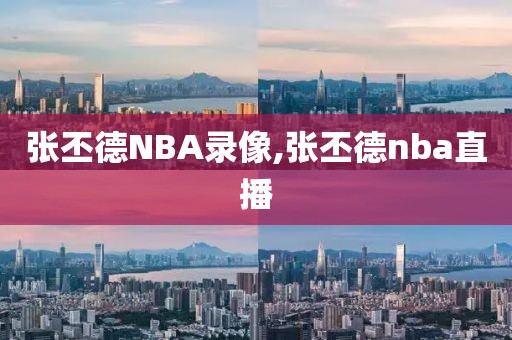 张丕德NBA录像,张丕德nba直播