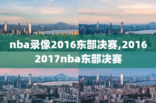 nba录像2016东部决赛,20162017nba东部决赛