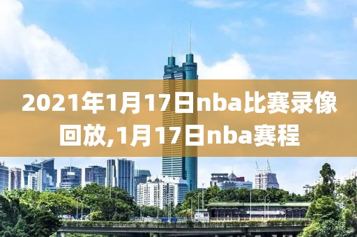 2021年1月17日nba比赛录像回放,1月17日nba赛程