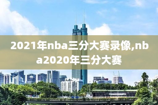 2021年nba三分大赛录像,nba2020年三分大赛