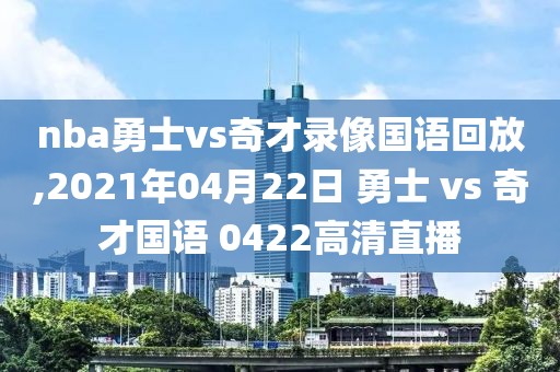 nba勇士vs奇才录像国语回放,2021年04月22日 勇士 vs 奇才国语 0422高清直播