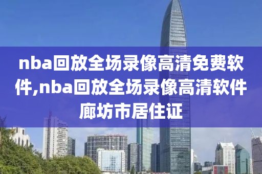 nba回放全场录像高清免费软件,nba回放全场录像高清软件廊坊市居住证