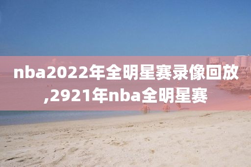 nba2022年全明星赛录像回放,2921年nba全明星赛