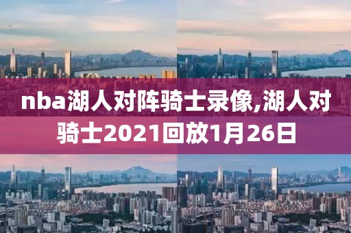 nba湖人对阵骑士录像,湖人对骑士2021回放1月26日
