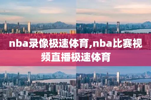nba录像极速体育,nba比赛视频直播极速体育