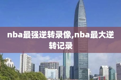 nba最强逆转录像,nba最大逆转记录