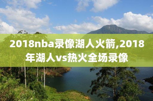2018nba录像湖人火箭,2018年湖人vs热火全场录像