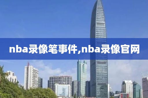 nba录像笔事件,nba录像官网