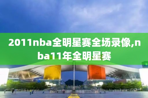 2011nba全明星赛全场录像,nba11年全明星赛
