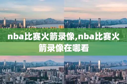 nba比赛火箭录像,nba比赛火箭录像在哪看