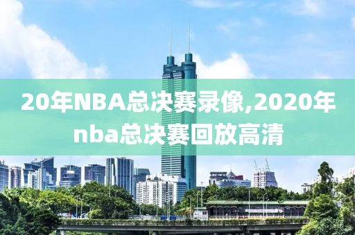 20年NBA总决赛录像,2020年nba总决赛回放高清