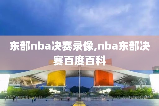 东部nba决赛录像,nba东部决赛百度百科