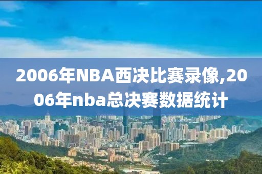 2006年NBA西决比赛录像,2006年nba总决赛数据统计
