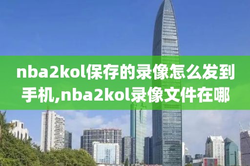 nba2kol保存的录像怎么发到手机,nba2kol录像文件在哪