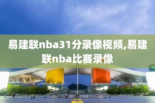 易建联nba31分录像视频,易建联nba比赛录像