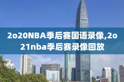 2o20NBA季后赛国语录像,2o21nba季后赛录像回放