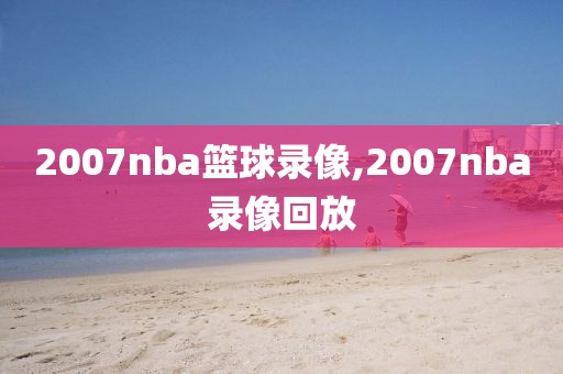 2007nba篮球录像,2007nba录像回放