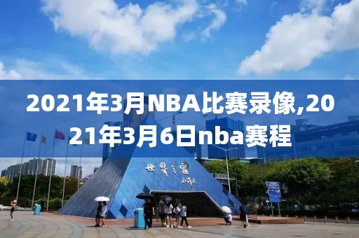 2021年3月NBA比赛录像,2021年3月6日nba赛程