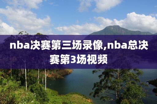 nba决赛第三场录像,nba总决赛第3场视频
