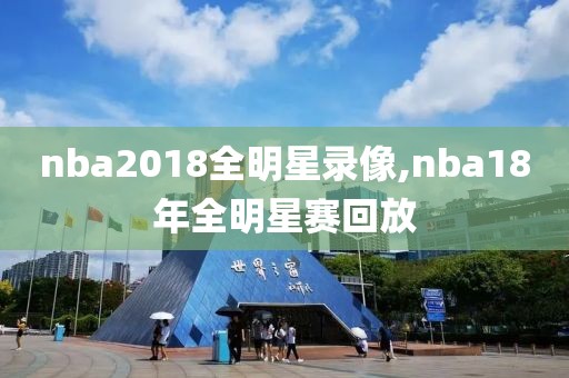 nba2018全明星录像,nba18年全明星赛回放