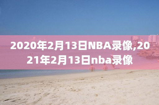 2020年2月13日NBA录像,2021年2月13日nba录像