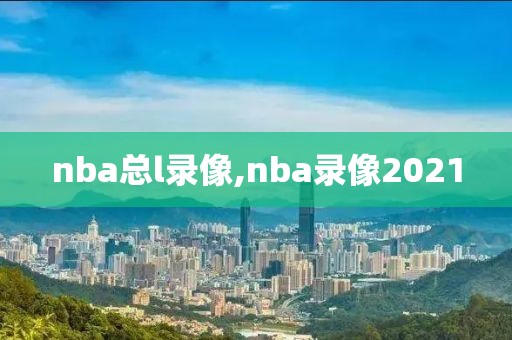 nba总l录像,nba录像2021