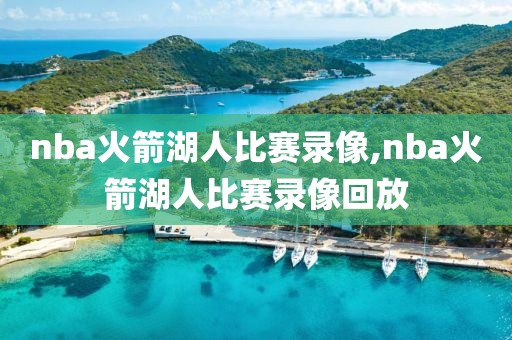 nba火箭湖人比赛录像,nba火箭湖人比赛录像回放