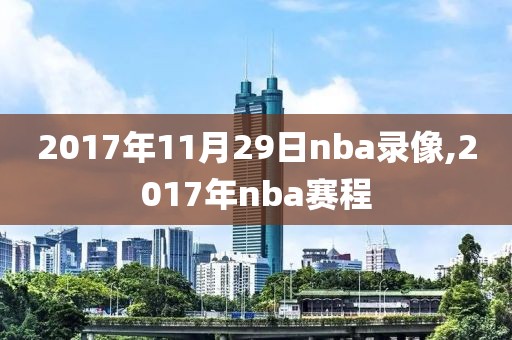 2017年11月29日nba录像,2017年nba赛程