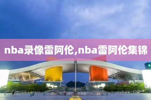 nba录像雷阿伦,nba雷阿伦集锦