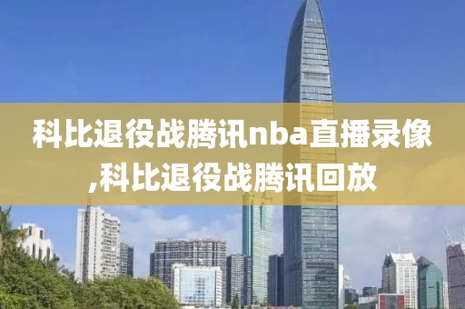 科比退役战腾讯nba直播录像,科比退役战腾讯回放