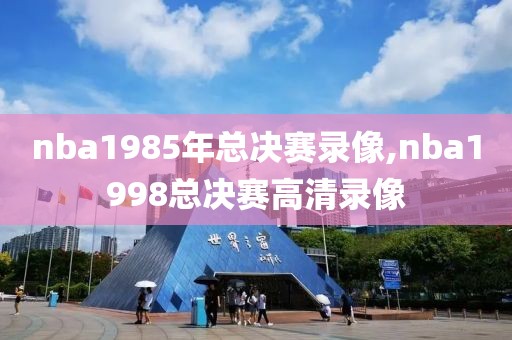 nba1985年总决赛录像,nba1998总决赛高清录像