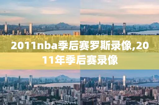 2011nba季后赛罗斯录像,2011年季后赛录像