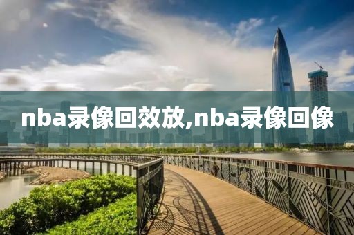 nba录像回效放,nba录像回像
