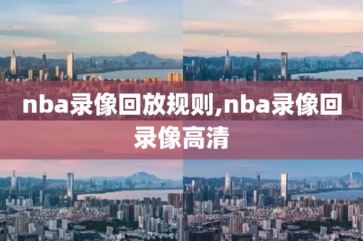 nba录像回放规则,nba录像回录像高清