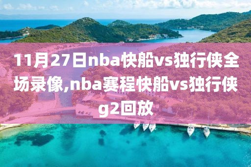 11月27日nba快船vs独行侠全场录像,nba赛程快船vs独行侠g2回放
