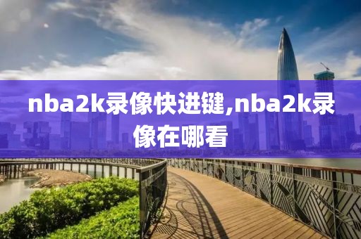 nba2k录像快进键,nba2k录像在哪看