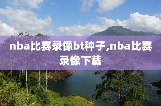 nba比赛录像bt种子,nba比赛录像下载