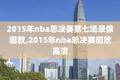 2015年nba总决赛第七场录像回放,2015年nba总决赛回放高清