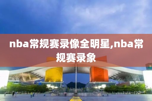 nba常规赛录像全明星,nba常规赛录象